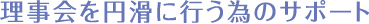 理事会を円滑に行う為のサポート
