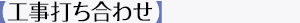 【工事打ち合わせ】