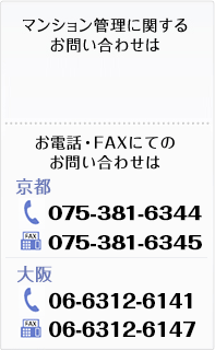 マンション管理に関するお問い合わせは→問合せフォーム｜お電話・ＦＡＸにてのお問いわせは　京都、電話：075-381-6344　FAX：075-381-6345　大阪、電話：06-6312-6141　FAX：06-6312-6147