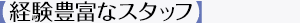 【経験豊富なスタッフ】